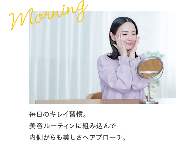 毎日のキレイ習慣。美容ルーティンに組み込んで内側からも美しさへアプローチ。